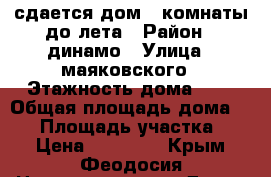 сдается дом 3 комнаты до лета › Район ­ динамо › Улица ­ маяковского › Этажность дома ­ 1 › Общая площадь дома ­ 90 › Площадь участка ­ 5 › Цена ­ 18 000 - Крым, Феодосия Недвижимость » Дома, коттеджи, дачи аренда   